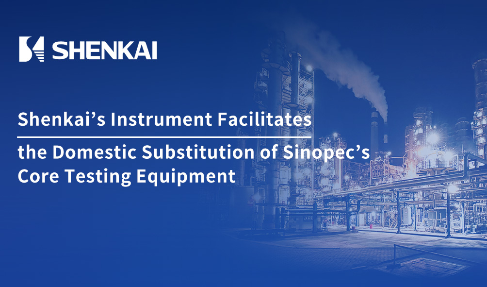 Breaking the Monopoly! Shenkai’s Instrument Facilitates the Domestic Substitution of Sinopec’s  Core Testing Equipment